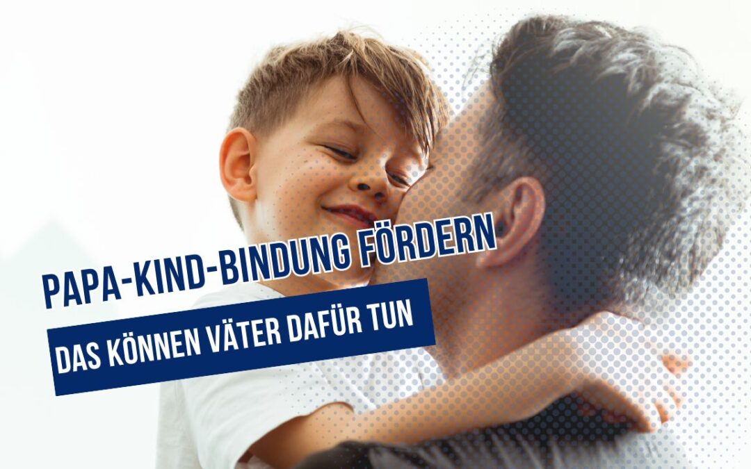 Papa-Kind-Bindung fördern – das können Väter dafür tun